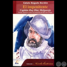 EL INPENITENTE CAPITN RUY DAZ MELGAREJO - Relato histrico sobre la conquista del Ro de la Plata - Autor: CATALO BOGADO BORDN - Ao 2009